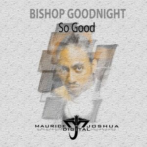 Bishop Goodnight - So Good [Maurice Joshua Digital]