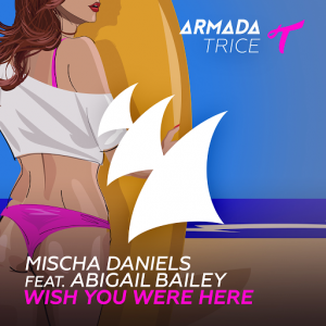 Mischa Daniels feat. Abigail Bailey - Wish You Were Here [Armada Trice]