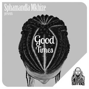 Sphamandla Mkhize - Good Times [Samarà Records]