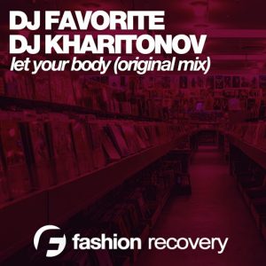 DJ Favorite & DJ Kharitonov - Let Your Body [Fashion Recovery]