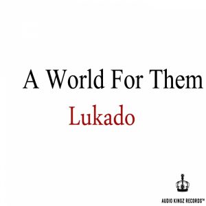 lukado-a-world-for-them-audio-kingz