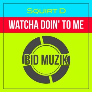 squirt-d-watcha-doin-to-me-bid-muzik